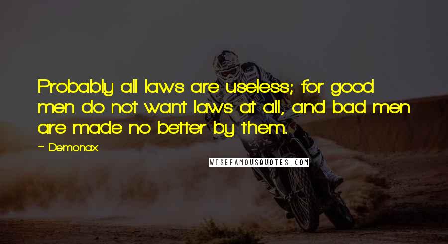 Demonax Quotes: Probably all laws are useless; for good men do not want laws at all, and bad men are made no better by them.