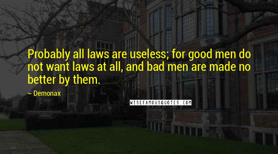 Demonax Quotes: Probably all laws are useless; for good men do not want laws at all, and bad men are made no better by them.