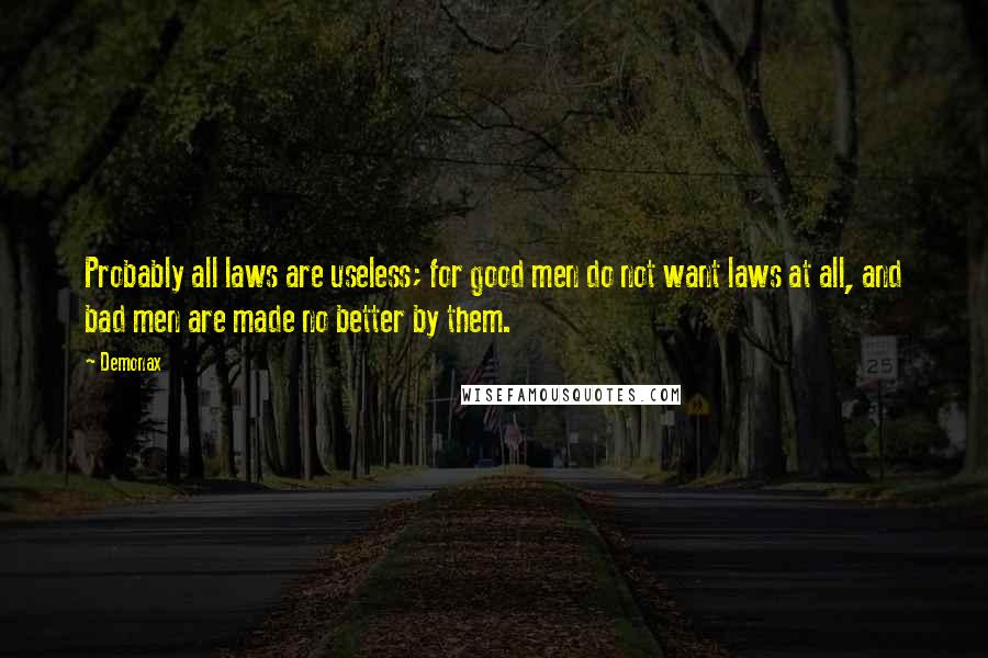 Demonax Quotes: Probably all laws are useless; for good men do not want laws at all, and bad men are made no better by them.