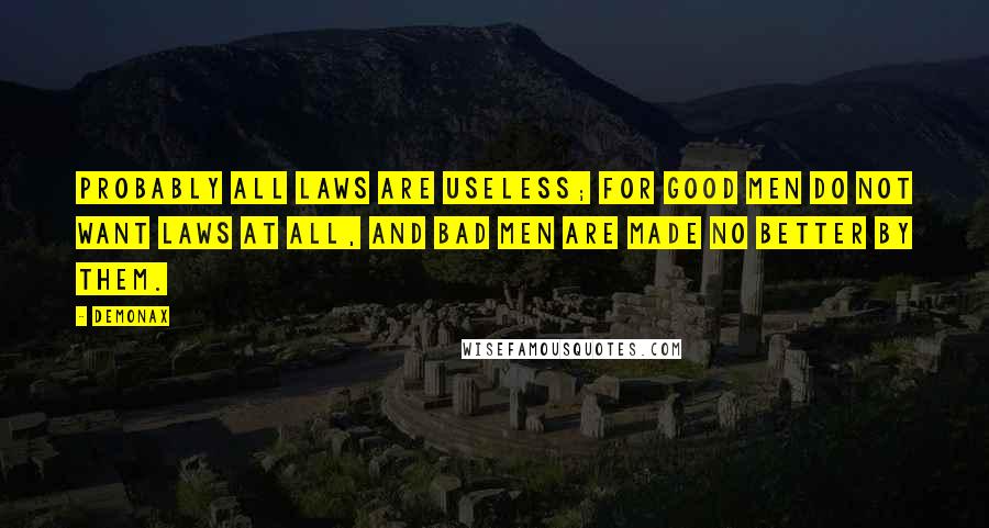 Demonax Quotes: Probably all laws are useless; for good men do not want laws at all, and bad men are made no better by them.