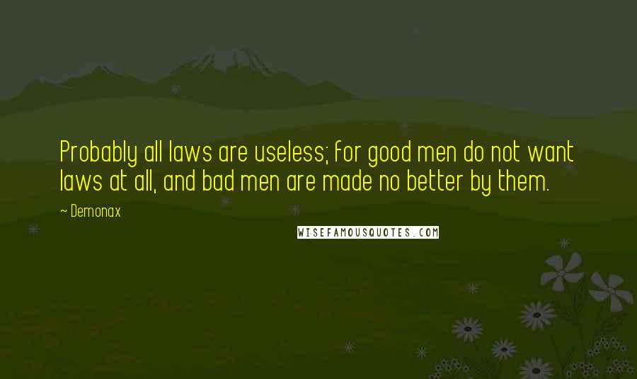 Demonax Quotes: Probably all laws are useless; for good men do not want laws at all, and bad men are made no better by them.