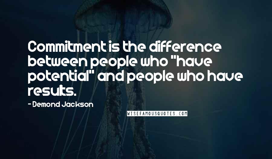 Demond Jackson Quotes: Commitment is the difference between people who "have potential" and people who have results.