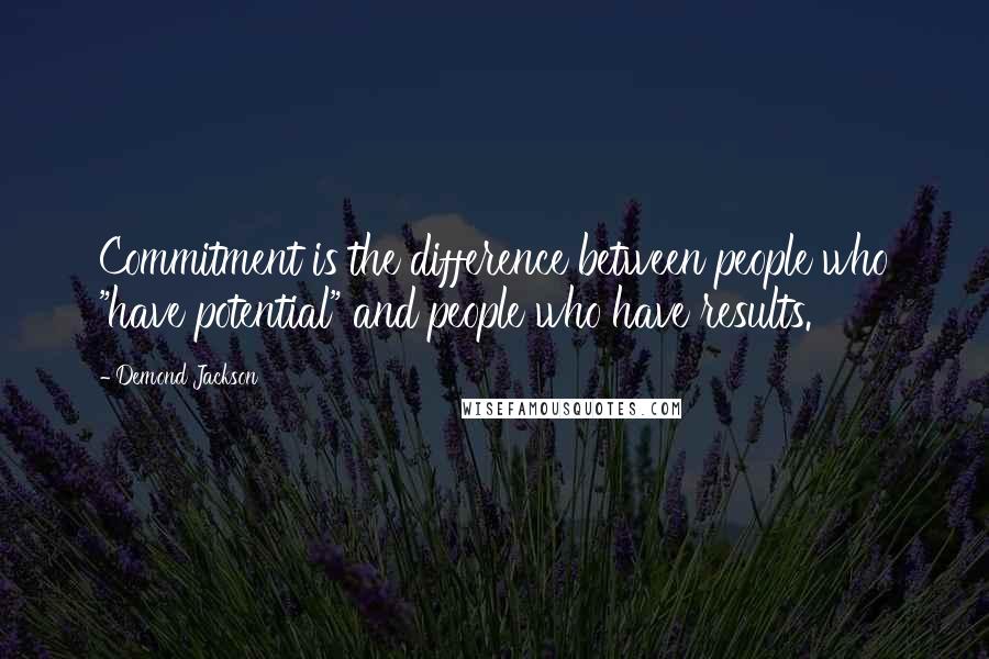 Demond Jackson Quotes: Commitment is the difference between people who "have potential" and people who have results.