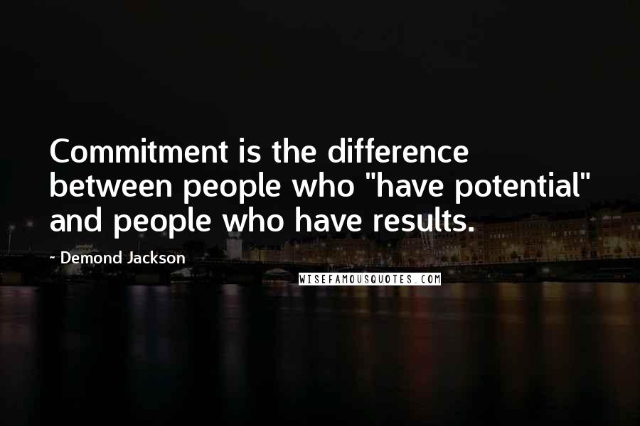 Demond Jackson Quotes: Commitment is the difference between people who "have potential" and people who have results.