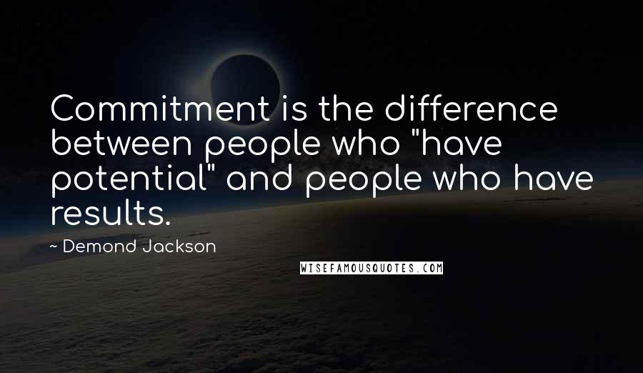 Demond Jackson Quotes: Commitment is the difference between people who "have potential" and people who have results.