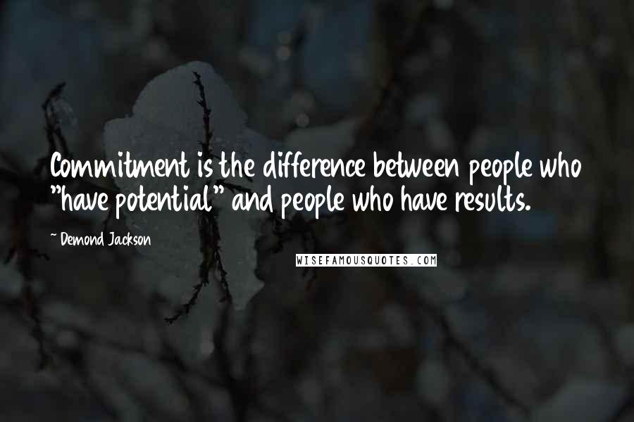 Demond Jackson Quotes: Commitment is the difference between people who "have potential" and people who have results.