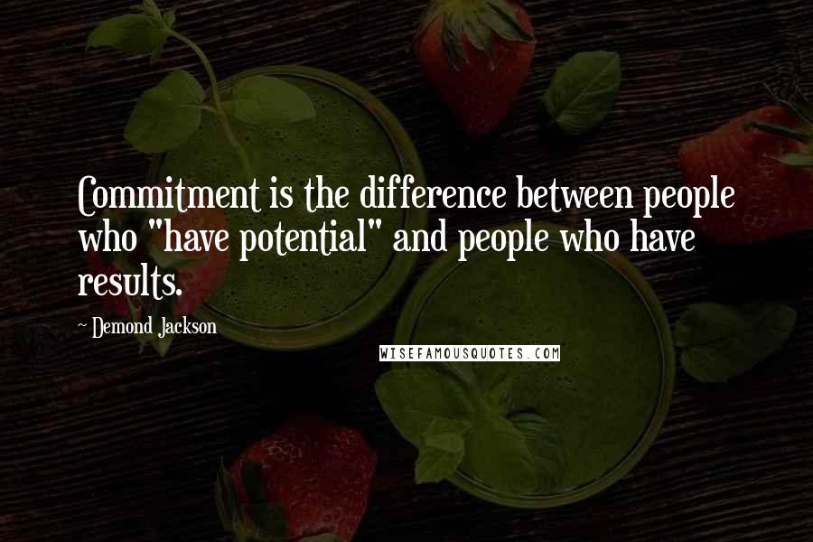 Demond Jackson Quotes: Commitment is the difference between people who "have potential" and people who have results.