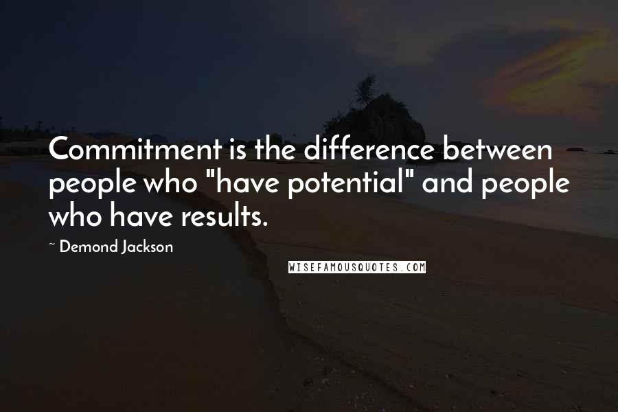 Demond Jackson Quotes: Commitment is the difference between people who "have potential" and people who have results.