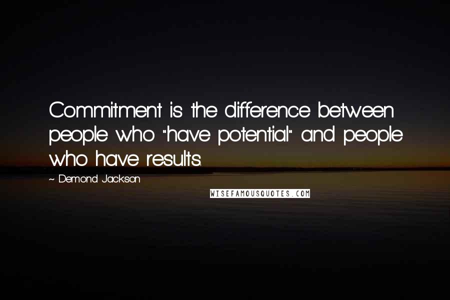 Demond Jackson Quotes: Commitment is the difference between people who "have potential" and people who have results.