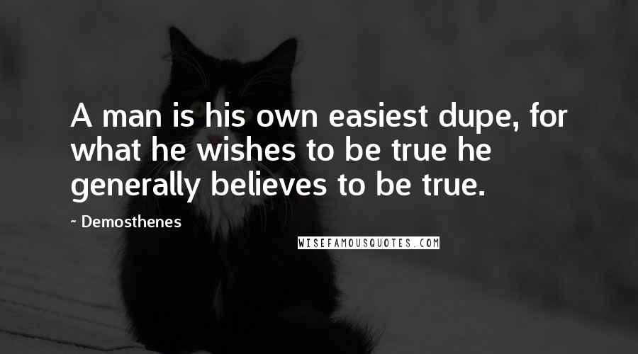 Demosthenes Quotes: A man is his own easiest dupe, for what he wishes to be true he generally believes to be true.