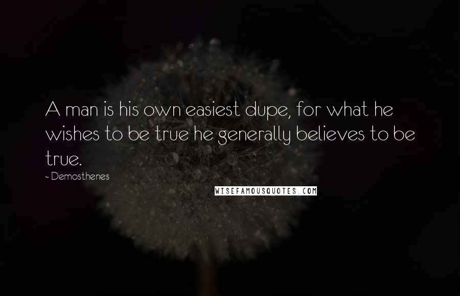 Demosthenes Quotes: A man is his own easiest dupe, for what he wishes to be true he generally believes to be true.