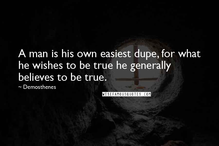 Demosthenes Quotes: A man is his own easiest dupe, for what he wishes to be true he generally believes to be true.