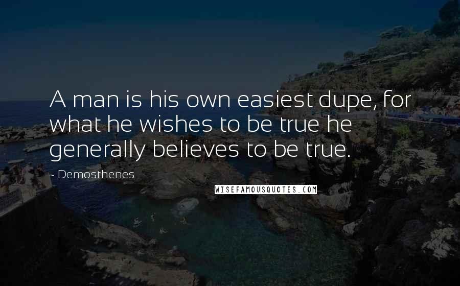 Demosthenes Quotes: A man is his own easiest dupe, for what he wishes to be true he generally believes to be true.