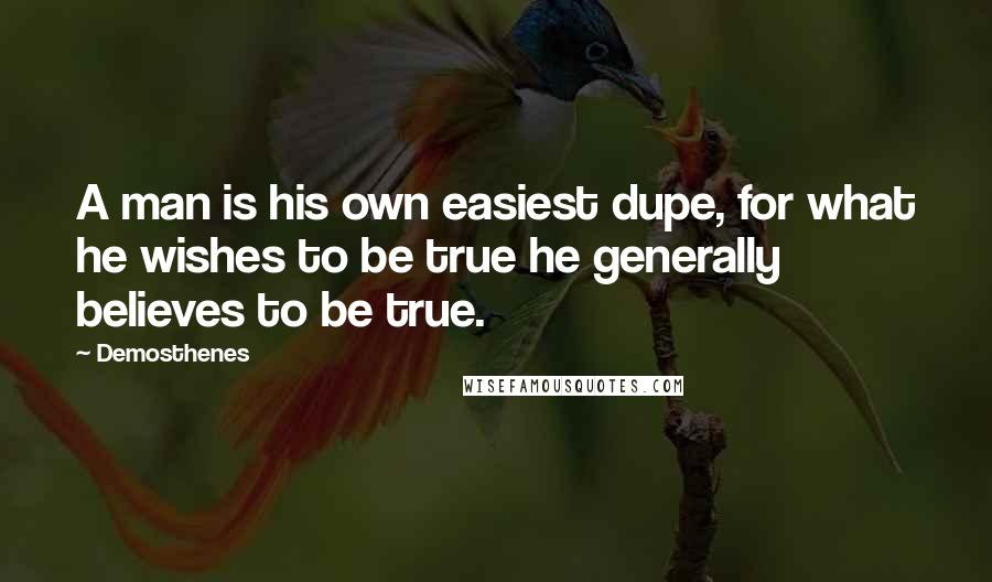 Demosthenes Quotes: A man is his own easiest dupe, for what he wishes to be true he generally believes to be true.