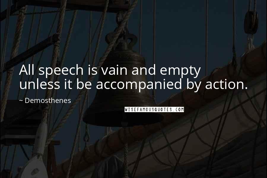 Demosthenes Quotes: All speech is vain and empty unless it be accompanied by action.