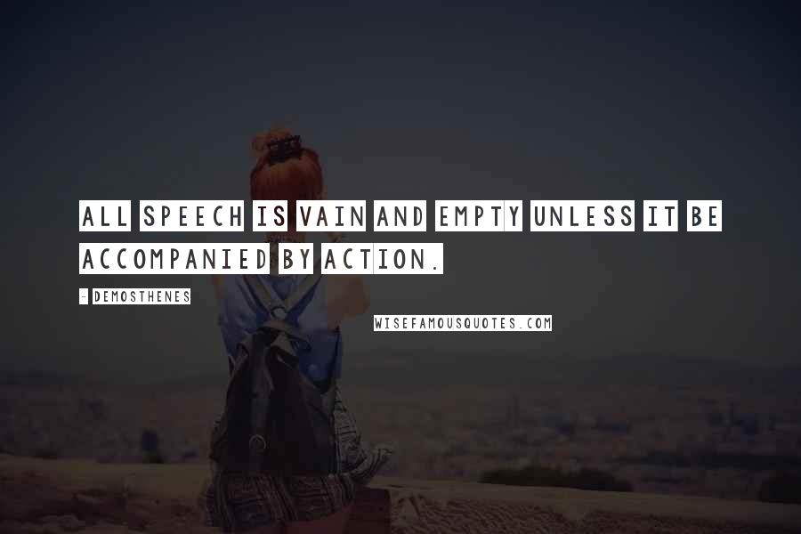 Demosthenes Quotes: All speech is vain and empty unless it be accompanied by action.