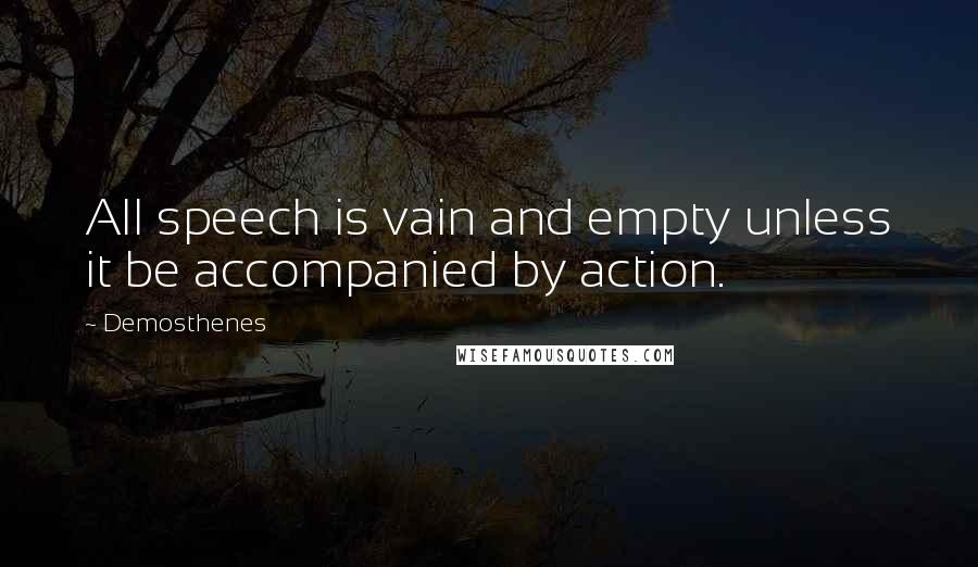 Demosthenes Quotes: All speech is vain and empty unless it be accompanied by action.