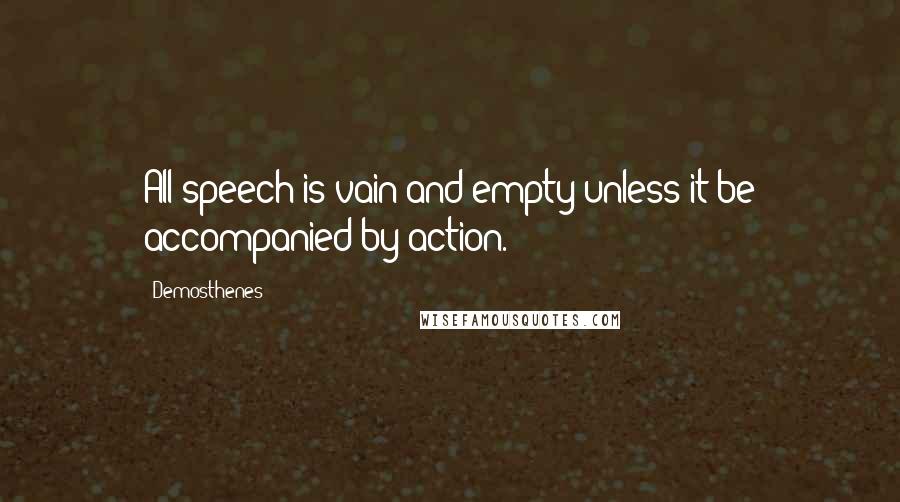 Demosthenes Quotes: All speech is vain and empty unless it be accompanied by action.
