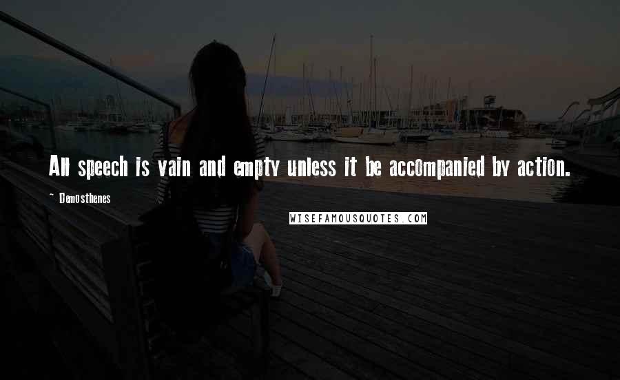 Demosthenes Quotes: All speech is vain and empty unless it be accompanied by action.
