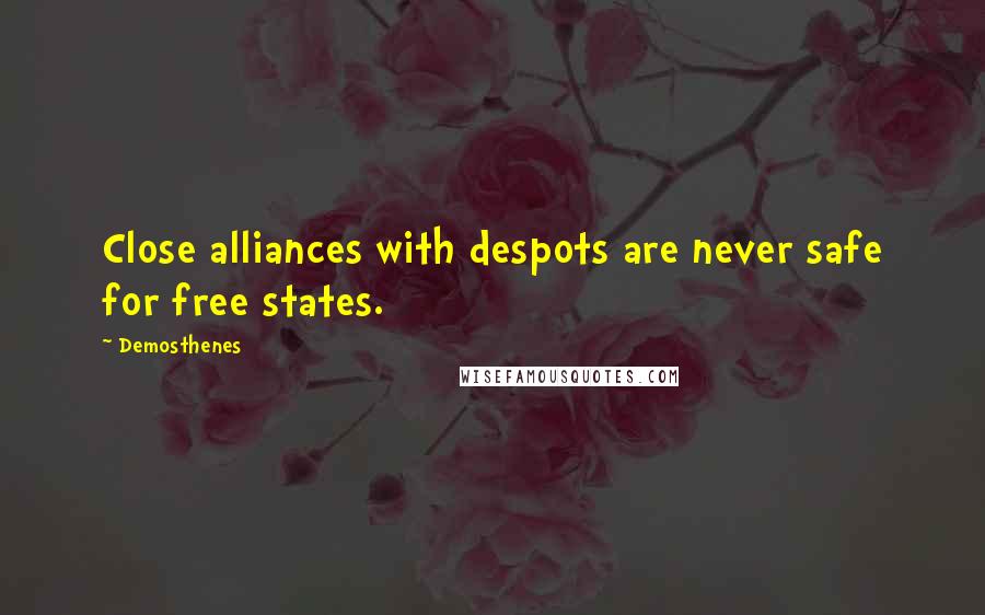 Demosthenes Quotes: Close alliances with despots are never safe for free states.