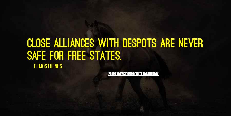 Demosthenes Quotes: Close alliances with despots are never safe for free states.