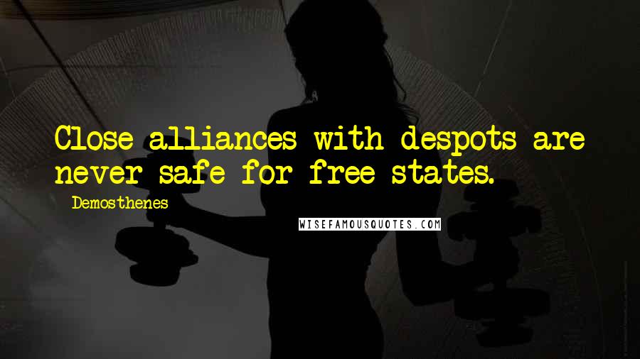 Demosthenes Quotes: Close alliances with despots are never safe for free states.