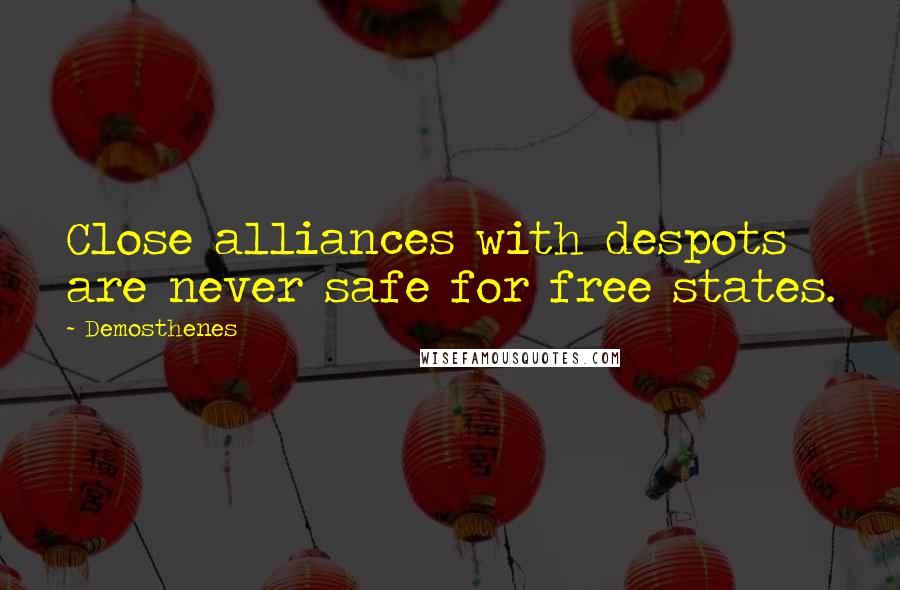 Demosthenes Quotes: Close alliances with despots are never safe for free states.