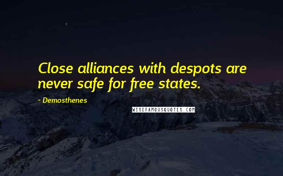 Demosthenes Quotes: Close alliances with despots are never safe for free states.