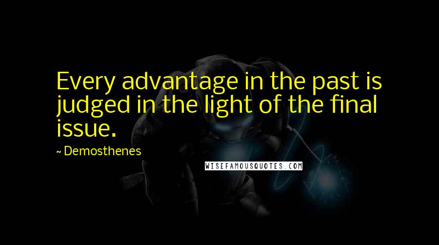 Demosthenes Quotes: Every advantage in the past is judged in the light of the final issue.