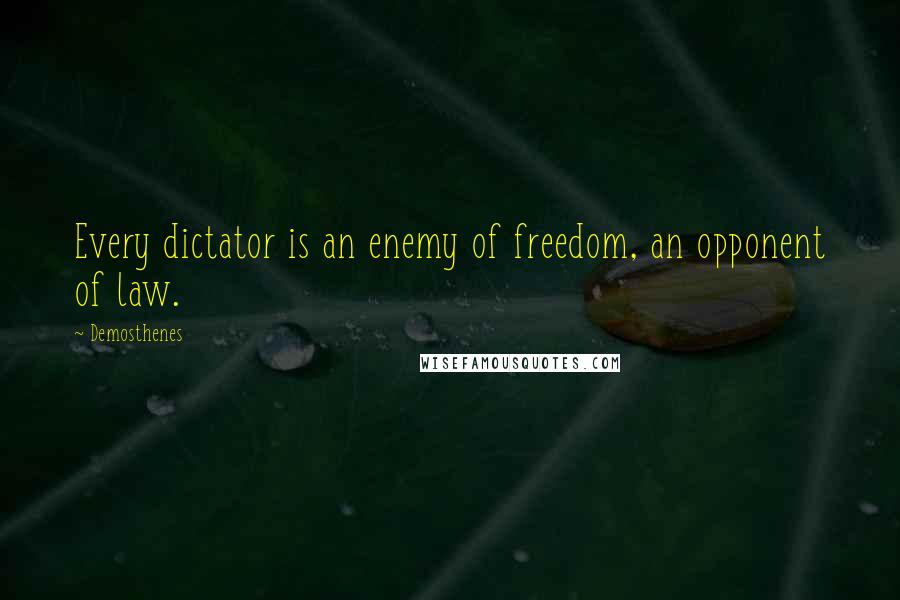 Demosthenes Quotes: Every dictator is an enemy of freedom, an opponent of law.