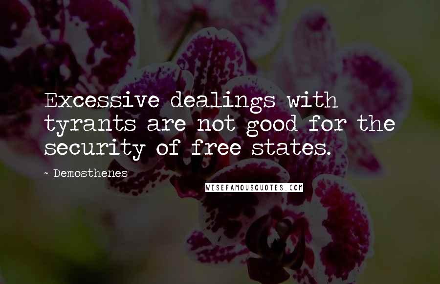Demosthenes Quotes: Excessive dealings with tyrants are not good for the security of free states.