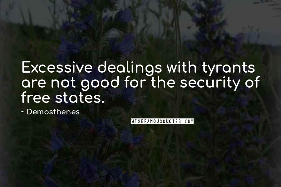 Demosthenes Quotes: Excessive dealings with tyrants are not good for the security of free states.