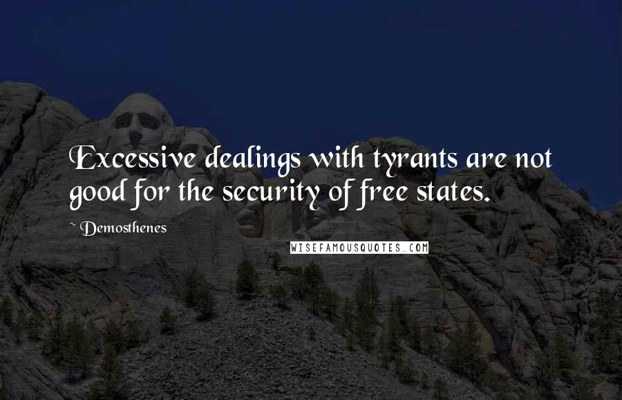 Demosthenes Quotes: Excessive dealings with tyrants are not good for the security of free states.