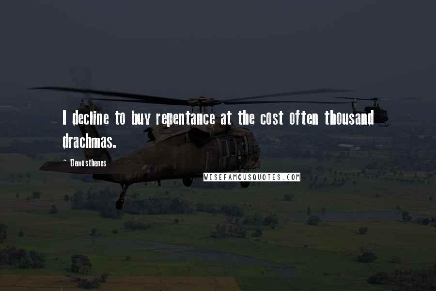 Demosthenes Quotes: I decline to buy repentance at the cost often thousand drachmas.