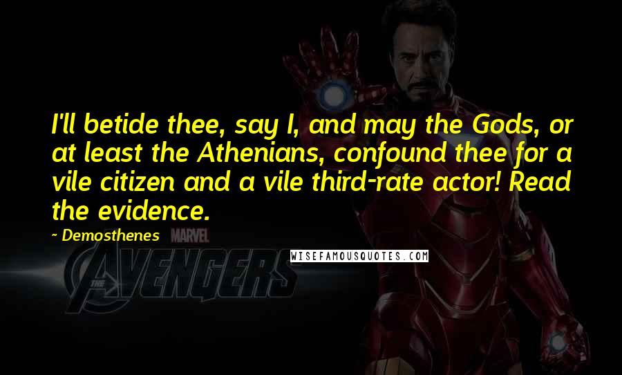 Demosthenes Quotes: I'll betide thee, say I, and may the Gods, or at least the Athenians, confound thee for a vile citizen and a vile third-rate actor! Read the evidence.