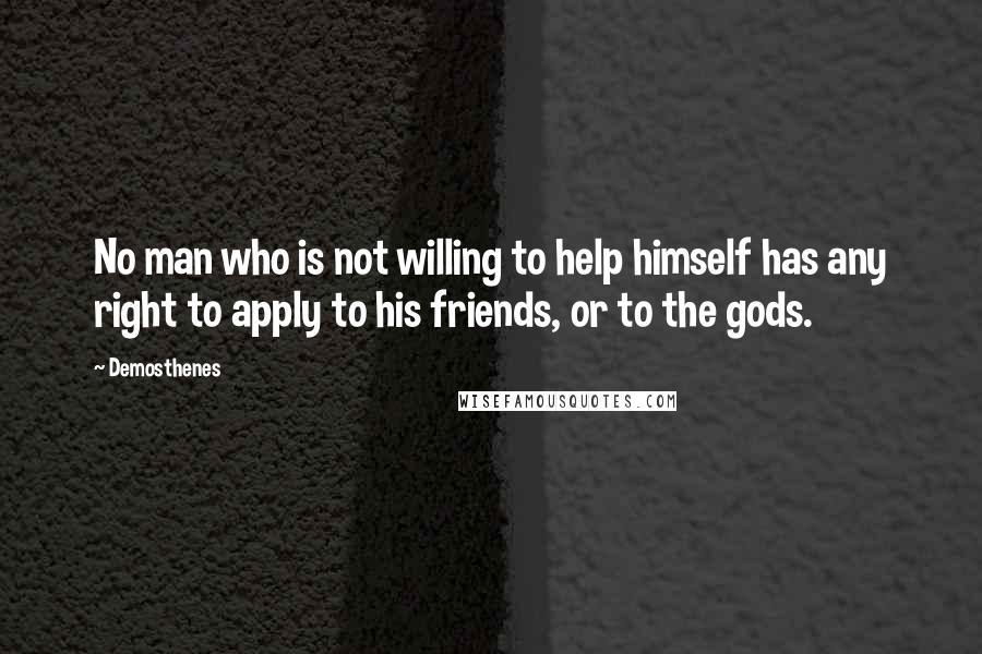 Demosthenes Quotes: No man who is not willing to help himself has any right to apply to his friends, or to the gods.