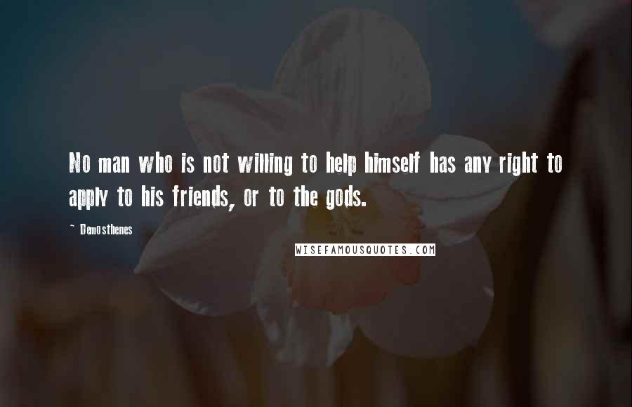 Demosthenes Quotes: No man who is not willing to help himself has any right to apply to his friends, or to the gods.