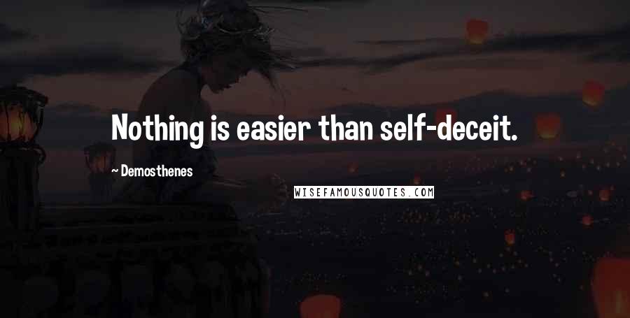 Demosthenes Quotes: Nothing is easier than self-deceit.