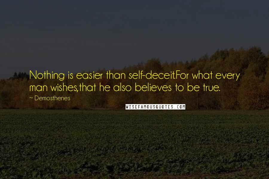 Demosthenes Quotes: Nothing is easier than self-deceit.For what every man wishes,that he also believes to be true.