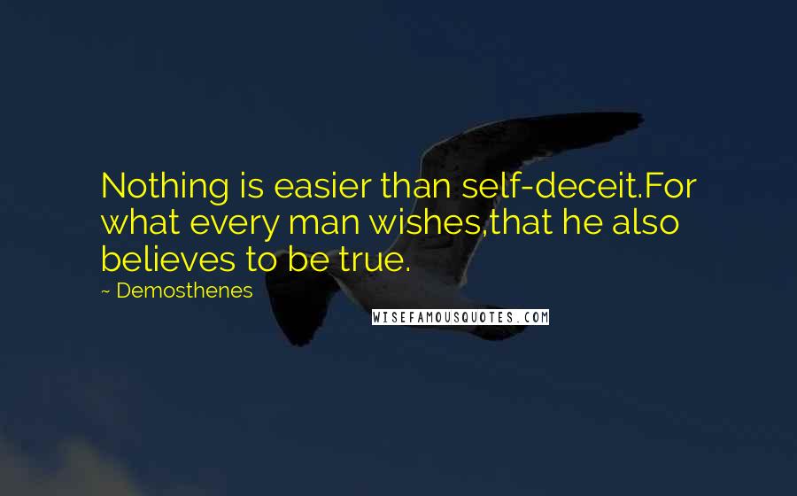 Demosthenes Quotes: Nothing is easier than self-deceit.For what every man wishes,that he also believes to be true.