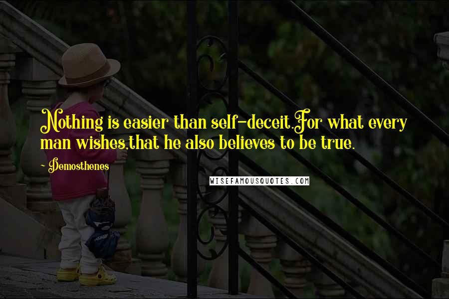 Demosthenes Quotes: Nothing is easier than self-deceit.For what every man wishes,that he also believes to be true.