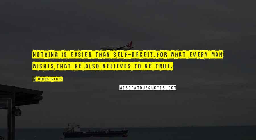 Demosthenes Quotes: Nothing is easier than self-deceit.For what every man wishes,that he also believes to be true.