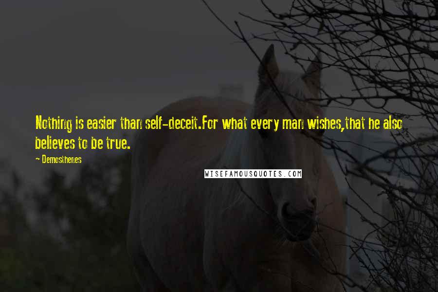 Demosthenes Quotes: Nothing is easier than self-deceit.For what every man wishes,that he also believes to be true.