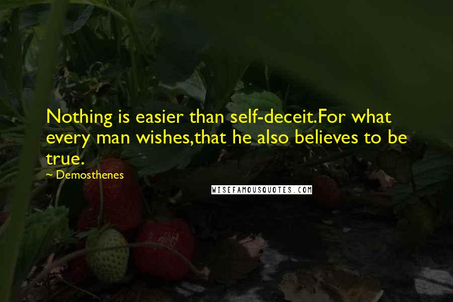 Demosthenes Quotes: Nothing is easier than self-deceit.For what every man wishes,that he also believes to be true.