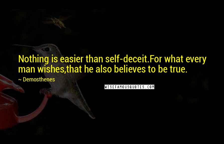 Demosthenes Quotes: Nothing is easier than self-deceit.For what every man wishes,that he also believes to be true.