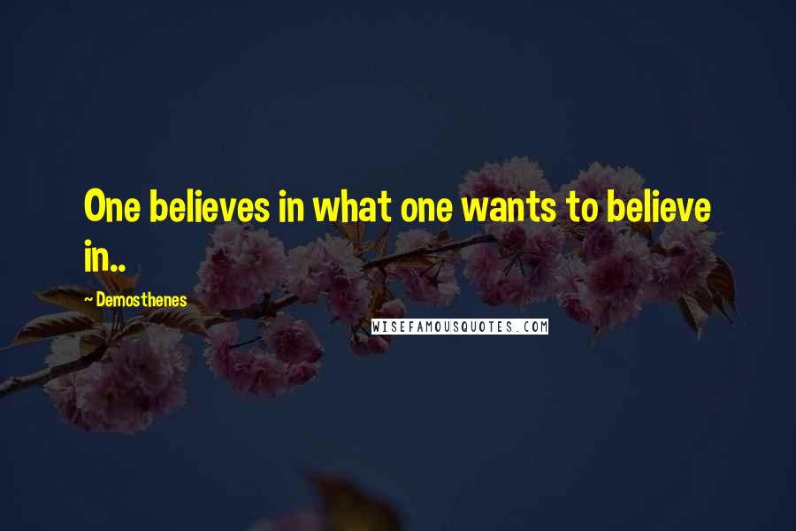 Demosthenes Quotes: One believes in what one wants to believe in..