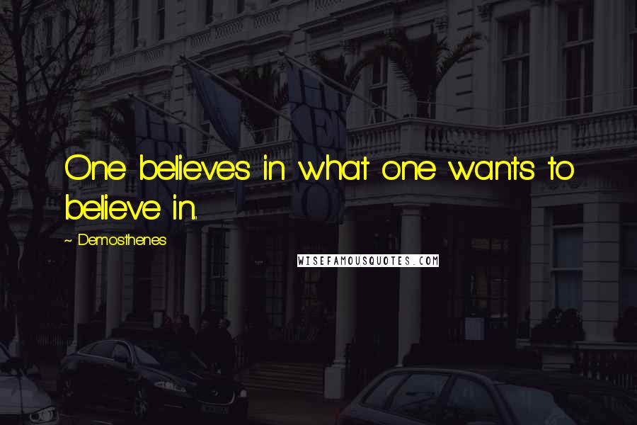 Demosthenes Quotes: One believes in what one wants to believe in..