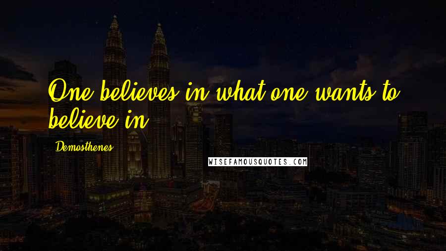 Demosthenes Quotes: One believes in what one wants to believe in..