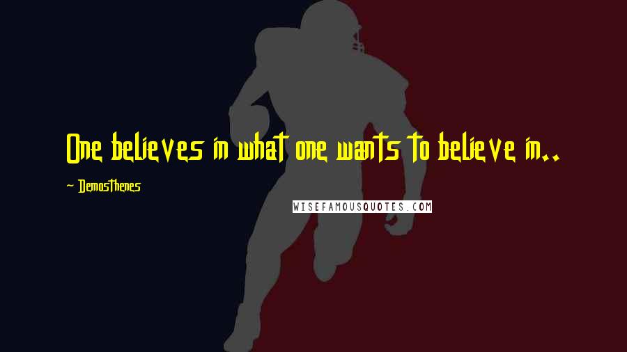 Demosthenes Quotes: One believes in what one wants to believe in..