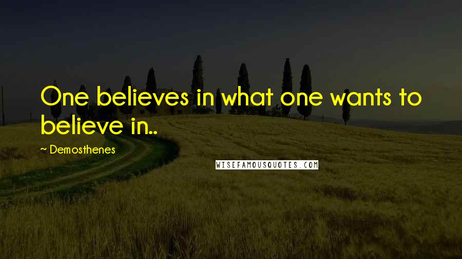 Demosthenes Quotes: One believes in what one wants to believe in..